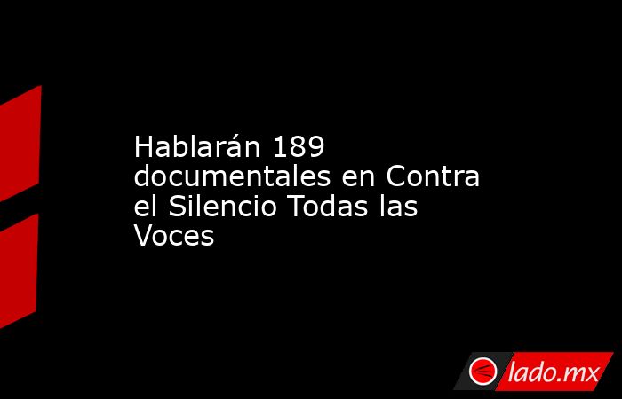 Hablarán 189 documentales en Contra el Silencio Todas las Voces. Noticias en tiempo real