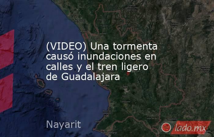 (VIDEO) Una tormenta causó inundaciones en calles y el tren ligero de Guadalajara. Noticias en tiempo real