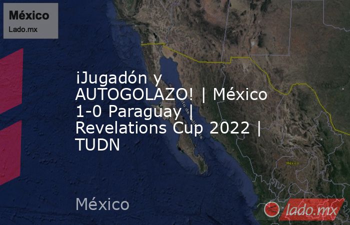 ¡Jugadón y AUTOGOLAZO! | México 1-0 Paraguay | Revelations Cup 2022 | TUDN. Noticias en tiempo real