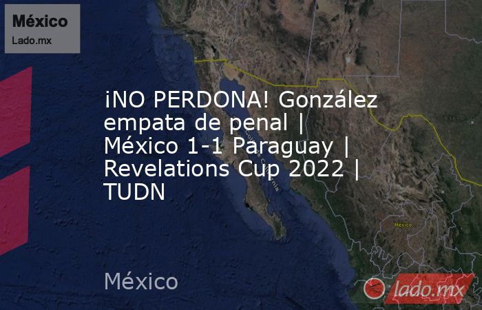 ¡NO PERDONA! González empata de penal | México 1-1 Paraguay | Revelations Cup 2022 | TUDN. Noticias en tiempo real