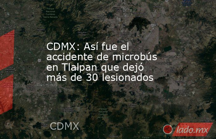 CDMX: Así fue el accidente de microbús en Tlalpan que dejó más de 30 lesionados. Noticias en tiempo real