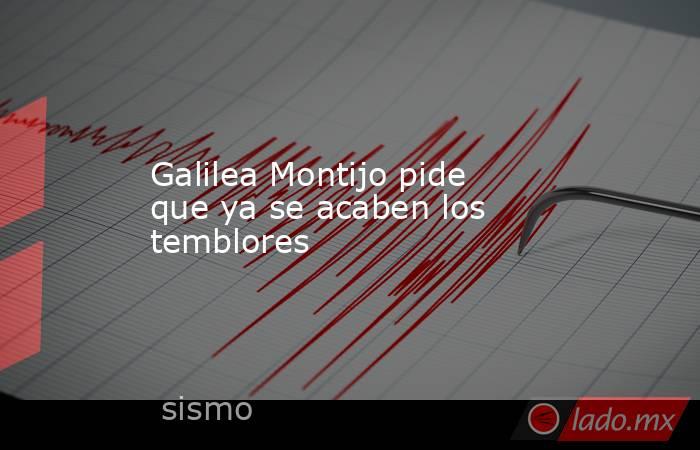 Galilea Montijo pide que ya se acaben los temblores. Noticias en tiempo real