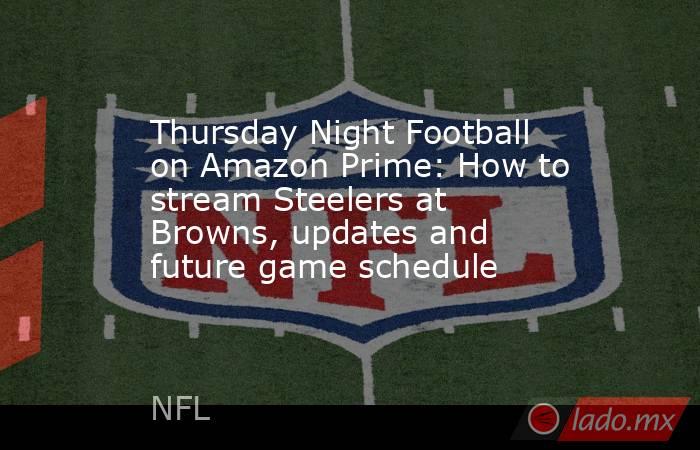 Thursday Night Football on Amazon Prime: How to stream Steelers at Browns, updates and future game schedule. Noticias en tiempo real