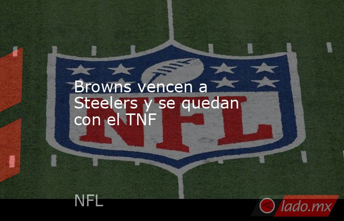 Browns vencen a Steelers y se quedan con el TNF . Noticias en tiempo real