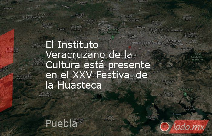 El Instituto Veracruzano de la Cultura está presente en el XXV Festival de la Huasteca. Noticias en tiempo real