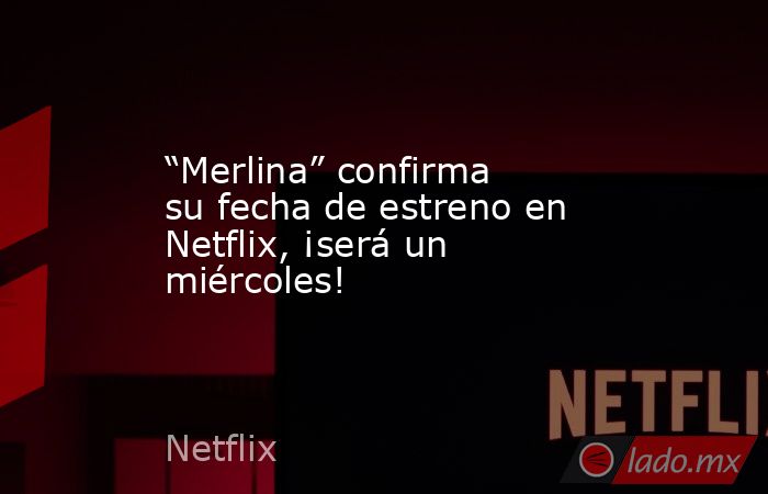 “Merlina” confirma su fecha de estreno en Netflix, ¡será un miércoles!. Noticias en tiempo real