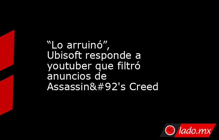 “Lo arruinó”, Ubisoft responde a youtuber que filtró anuncios de Assassin\'s Creed. Noticias en tiempo real