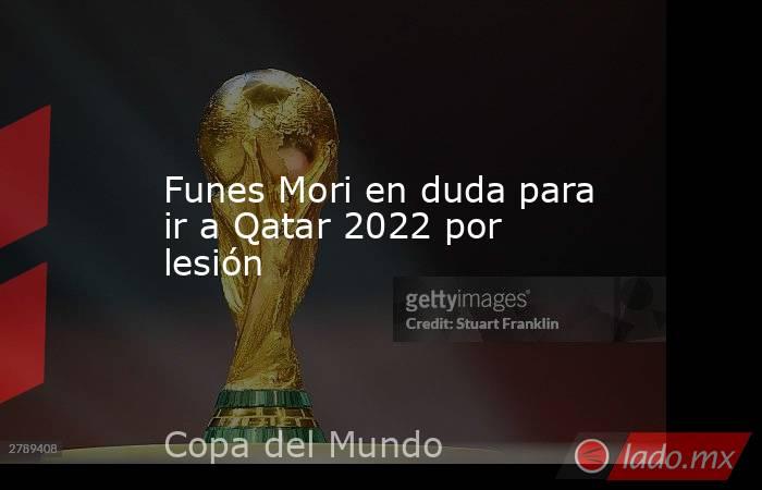 Funes Mori en duda para ir a Qatar 2022 por lesión. Noticias en tiempo real