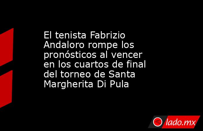 El tenista Fabrizio Andaloro rompe los pronósticos al vencer en los cuartos de final del torneo de Santa Margherita Di Pula. Noticias en tiempo real
