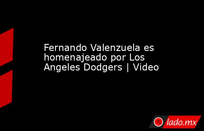 Fernando Valenzuela es homenajeado por Los Angeles Dodgers | Video. Noticias en tiempo real