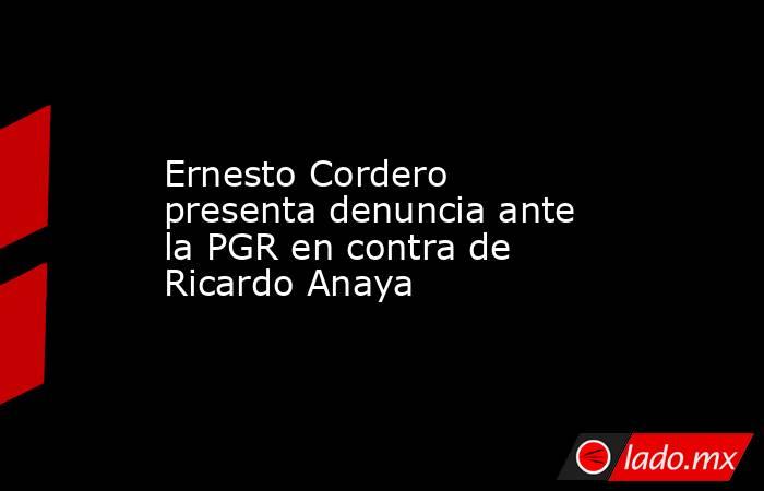 Ernesto Cordero presenta denuncia ante la PGR en contra de Ricardo Anaya. Noticias en tiempo real