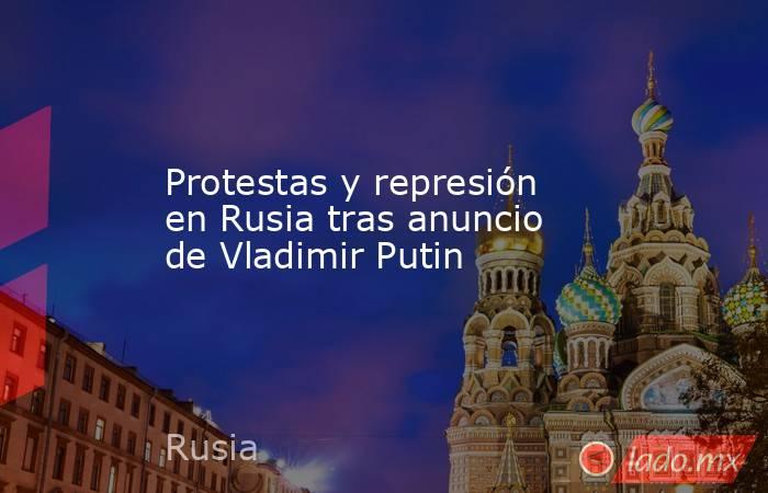Protestas y represión en Rusia tras anuncio de Vladimir Putin. Noticias en tiempo real