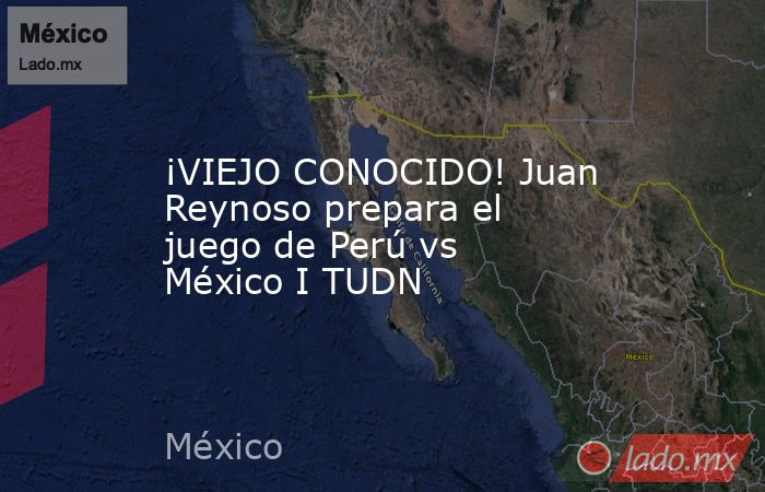 ¡VIEJO CONOCIDO! Juan Reynoso prepara el juego de Perú vs México I TUDN. Noticias en tiempo real
