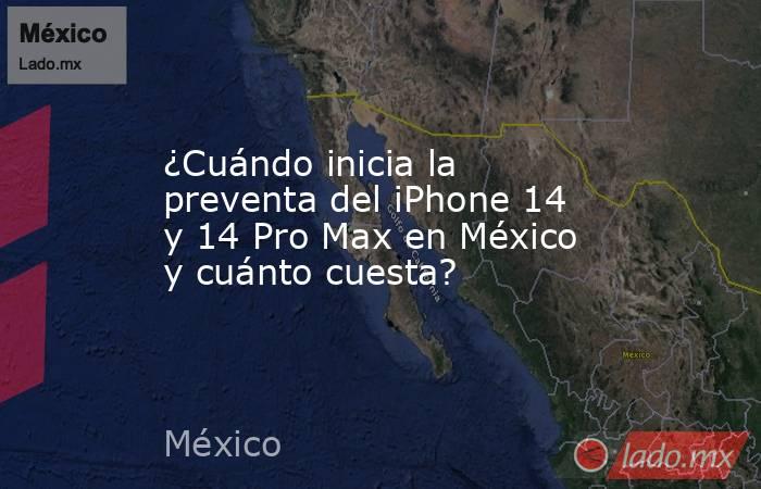 ¿Cuándo inicia la preventa del iPhone 14 y 14 Pro Max en México y cuánto cuesta?. Noticias en tiempo real