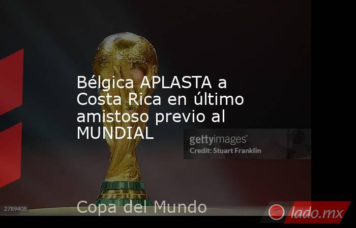 Bélgica APLASTA a Costa Rica en último amistoso previo al MUNDIAL
. Noticias en tiempo real