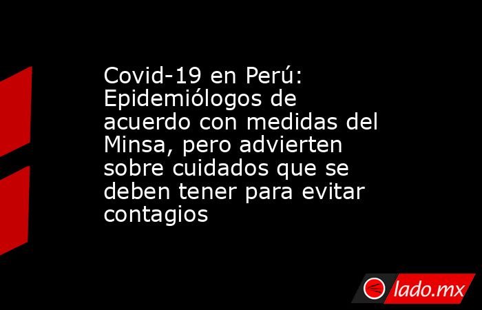 Covid-19 en Perú: Epidemiólogos de acuerdo con medidas del Minsa, pero advierten sobre cuidados que se deben tener para evitar contagios. Noticias en tiempo real