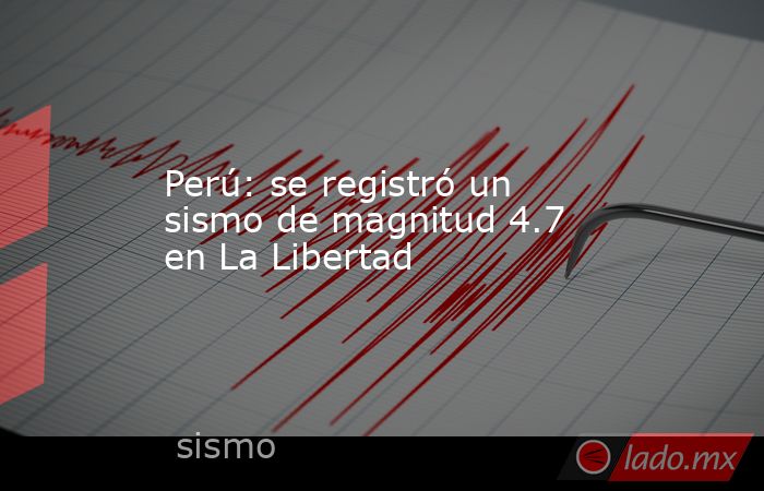 Perú: se registró un sismo de magnitud 4.7 en La Libertad. Noticias en tiempo real
