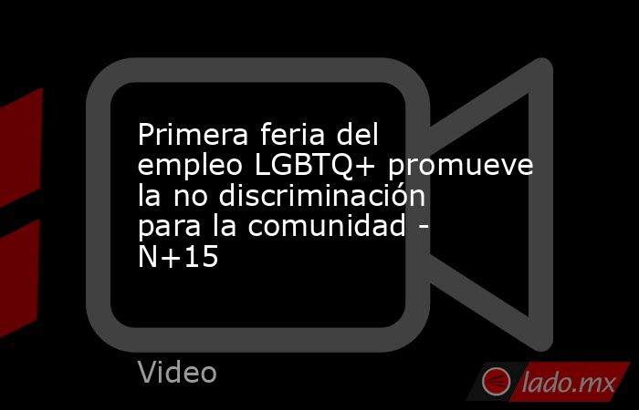 Primera feria del empleo LGBTQ+ promueve la no discriminación para la comunidad - N+15. Noticias en tiempo real