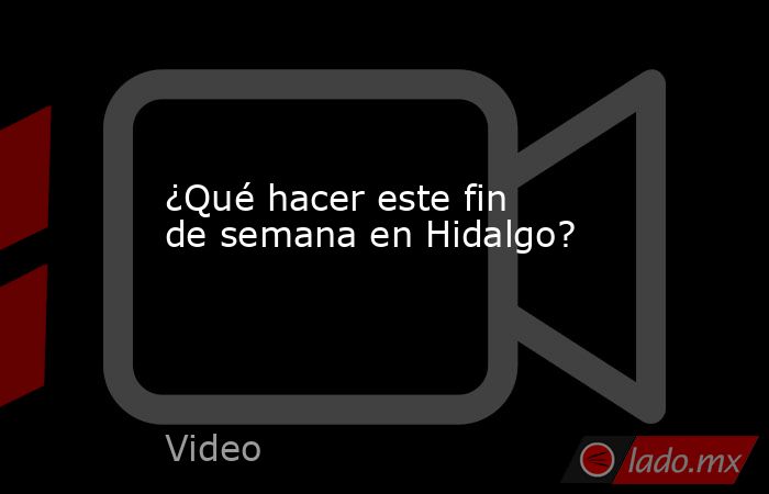 ¿Qué hacer este fin de semana en Hidalgo?. Noticias en tiempo real