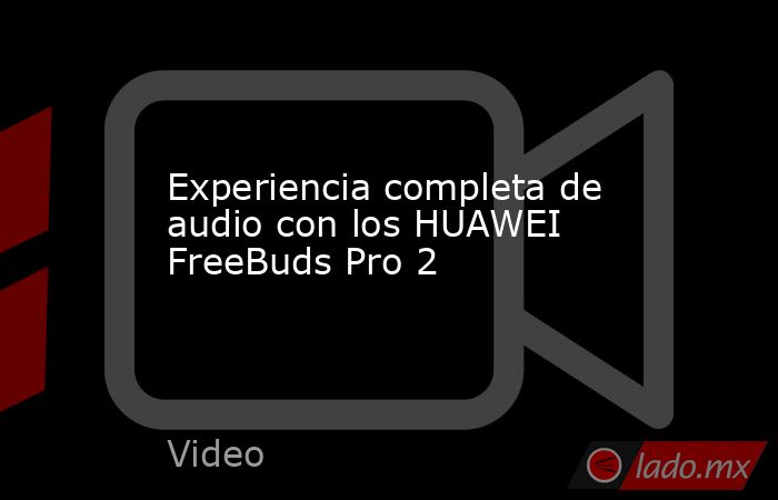 Experiencia completa de audio con los HUAWEI FreeBuds Pro 2. Noticias en tiempo real