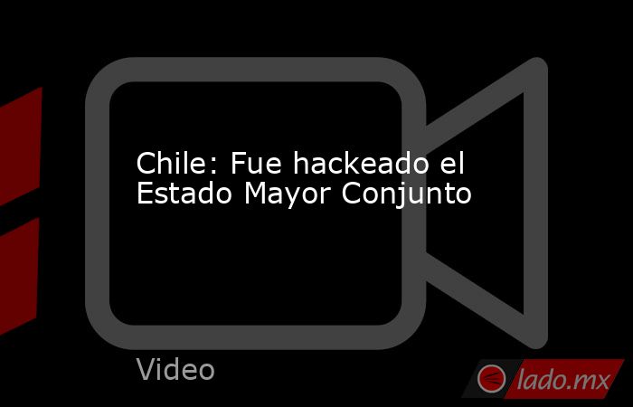 Chile: Fue hackeado el Estado Mayor Conjunto. Noticias en tiempo real