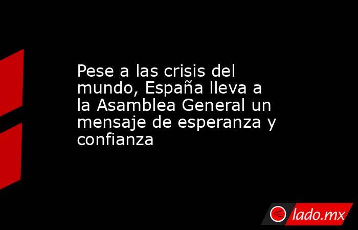 Pese a las crisis del mundo, España lleva a la Asamblea General un mensaje de esperanza y confianza. Noticias en tiempo real
