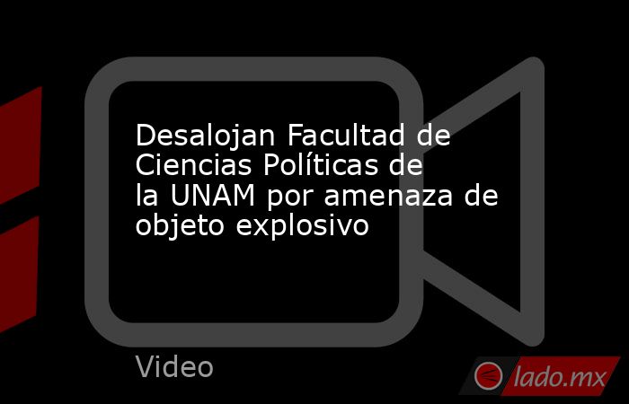 Desalojan Facultad de Ciencias Políticas de la UNAM por amenaza de objeto explosivo. Noticias en tiempo real