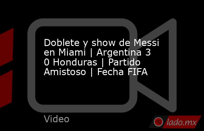 Doblete y show de Messi en Miami | Argentina 3 0 Honduras | Partido Amistoso | Fecha FIFA. Noticias en tiempo real