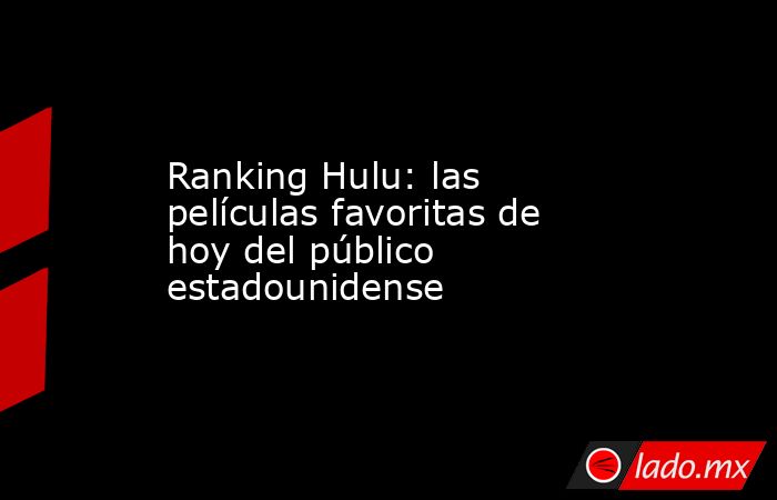 Ranking Hulu: las películas favoritas de hoy del público estadounidense. Noticias en tiempo real