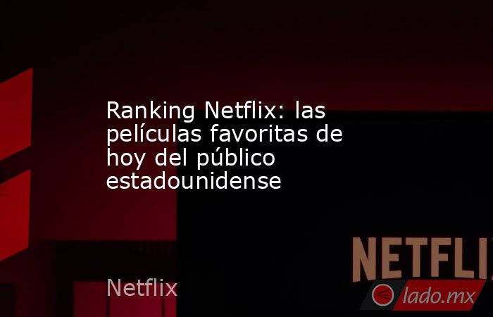 Ranking Netflix: las películas favoritas de hoy del público estadounidense. Noticias en tiempo real