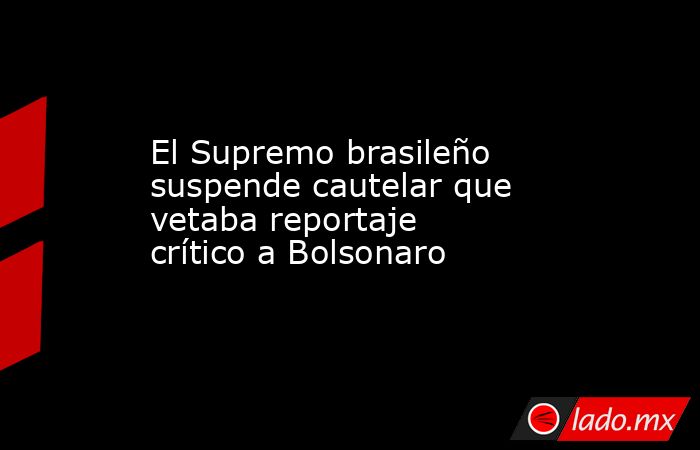 El Supremo brasileño suspende cautelar que vetaba reportaje crítico a Bolsonaro. Noticias en tiempo real