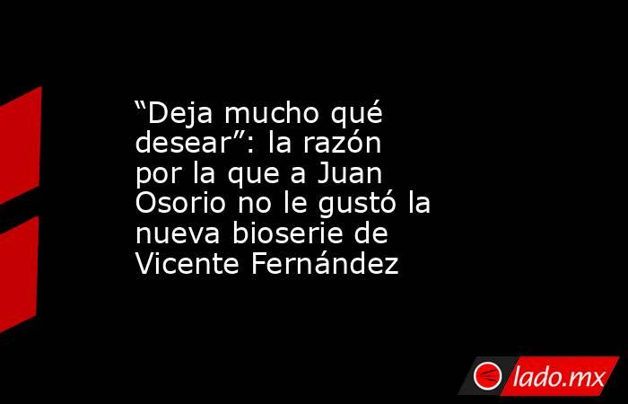 “Deja mucho qué desear”: la razón por la que a Juan Osorio no le gustó la nueva bioserie de Vicente Fernández. Noticias en tiempo real