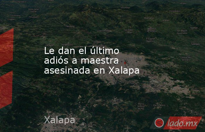 Le dan el último adiós a maestra asesinada en Xalapa. Noticias en tiempo real