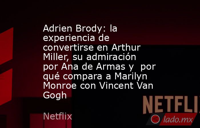 Adrien Brody: la experiencia de convertirse en Arthur Miller, su admiración por Ana de Armas y  por qué compara a Marilyn Monroe con Vincent Van Gogh. Noticias en tiempo real