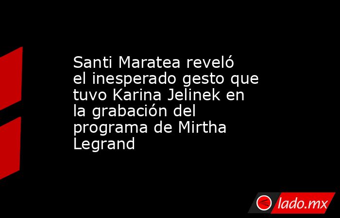 Santi Maratea reveló el inesperado gesto que tuvo Karina Jelinek en la grabación del programa de Mirtha Legrand. Noticias en tiempo real