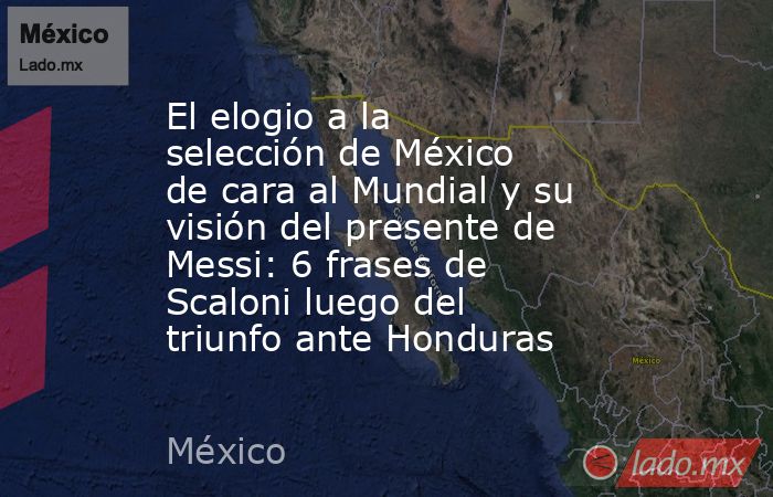 El elogio a la selección de México de cara al Mundial y su visión del presente de Messi: 6 frases de Scaloni luego del triunfo ante Honduras. Noticias en tiempo real
