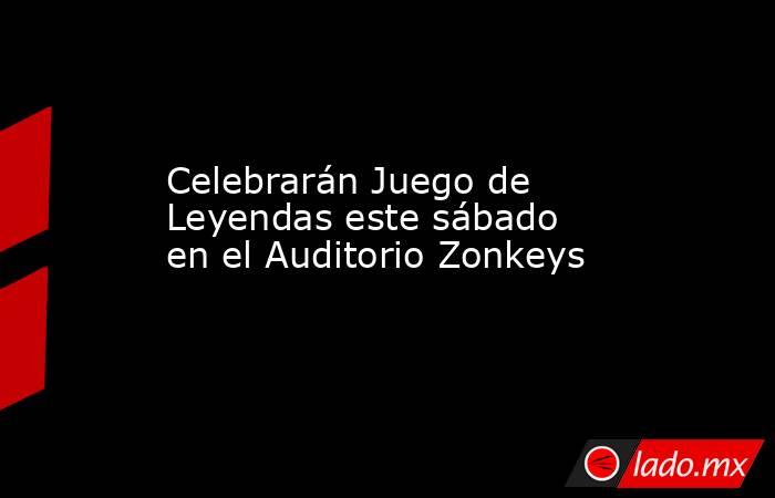 Celebrarán Juego de Leyendas este sábado en el Auditorio Zonkeys. Noticias en tiempo real