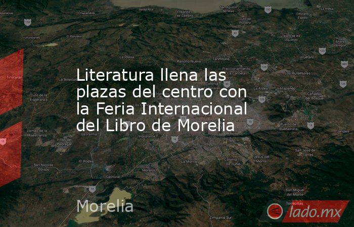 Literatura llena las plazas del centro con la Feria Internacional del Libro de Morelia. Noticias en tiempo real