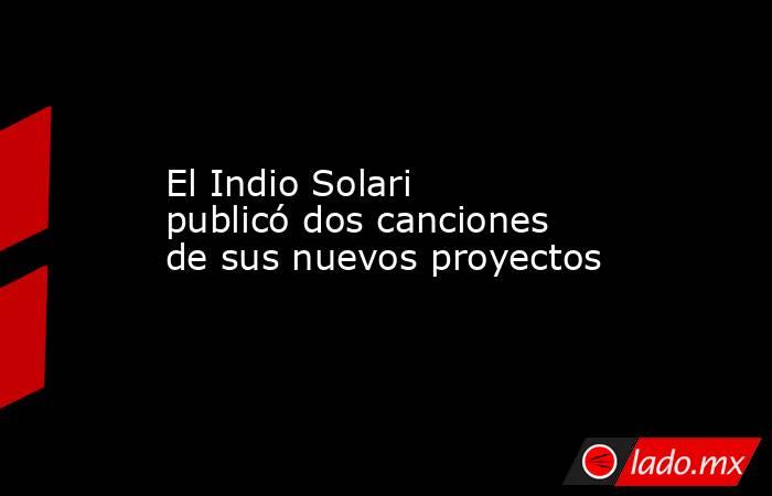 El Indio Solari publicó dos canciones de sus nuevos proyectos. Noticias en tiempo real