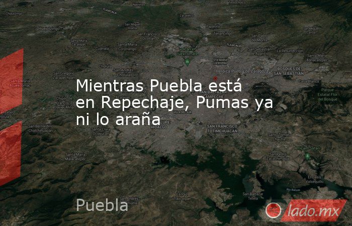 Mientras Puebla está en Repechaje, Pumas ya ni lo araña. Noticias en tiempo real