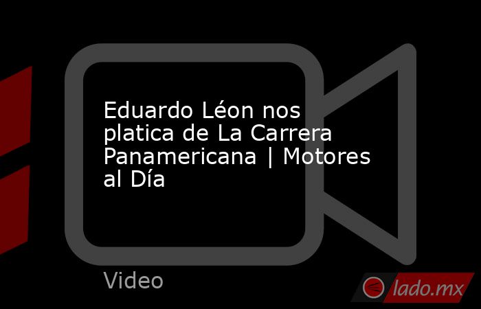 Eduardo Léon nos platica de La Carrera Panamericana | Motores al Día. Noticias en tiempo real