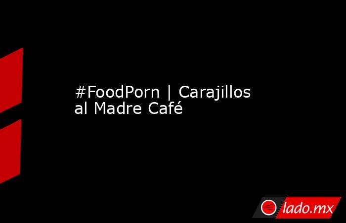 #FoodPorn | Carajillos al Madre Café. Noticias en tiempo real