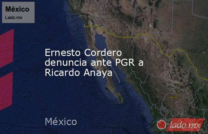 Ernesto Cordero denuncia ante PGR a Ricardo Anaya. Noticias en tiempo real