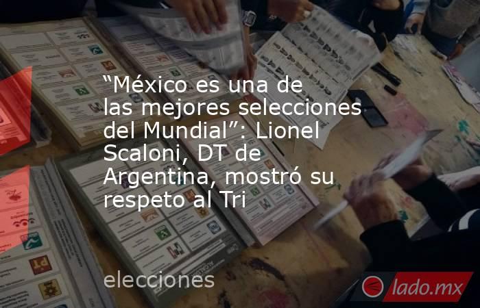 “México es una de las mejores selecciones del Mundial”: Lionel Scaloni, DT de Argentina, mostró su respeto al Tri. Noticias en tiempo real