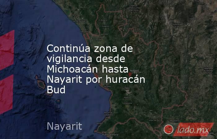 Continúa zona de vigilancia desde Michoacán hasta Nayarit por huracán Bud. Noticias en tiempo real
