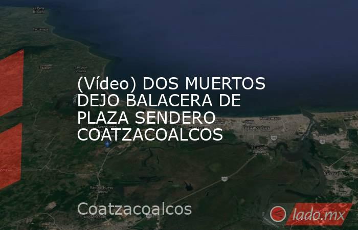(Vídeo) DOS MUERTOS DEJO BALACERA DE PLAZA SENDERO COATZACOALCOS. Noticias en tiempo real