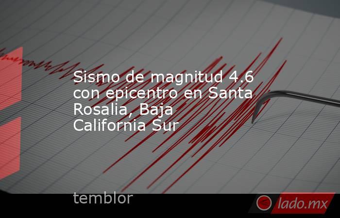 Sismo de magnitud 4.6 con epicentro en Santa Rosalia, Baja California Sur. Noticias en tiempo real