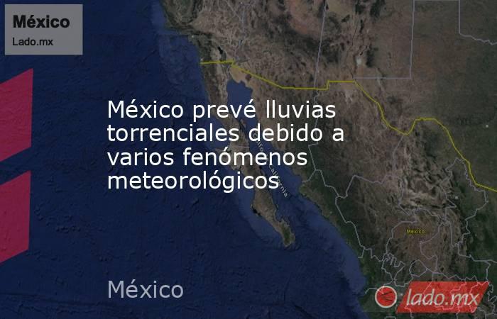 México prevé lluvias torrenciales debido a varios fenómenos meteorológicos. Noticias en tiempo real