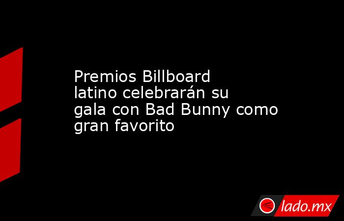 Premios Billboard latino celebrarán su gala con Bad Bunny como gran favorito. Noticias en tiempo real