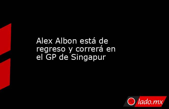 Alex Albon está de regreso y correrá en el GP de Singapur. Noticias en tiempo real